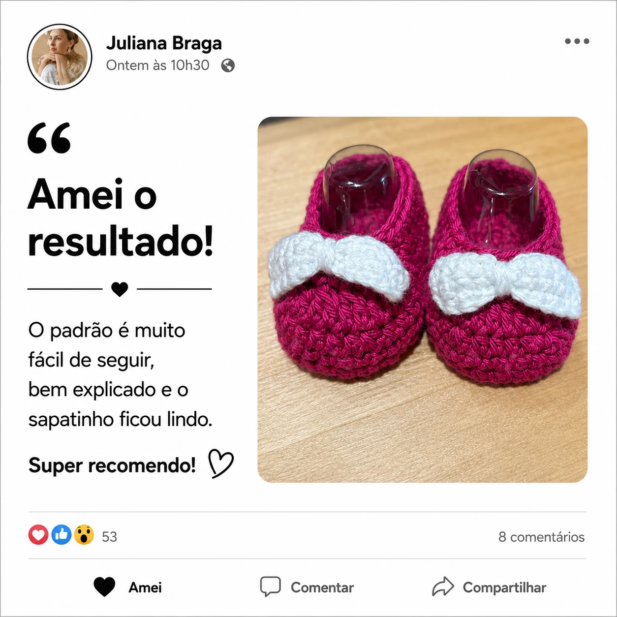 Depoimento de Juliana Braga: “Amei o resultado! O padrão é muito fácil de seguir, bem explicado e o sapatinho ficou lindo. Super recomendo!”, com foto do sapatinho pink com laço branco que ela fez.